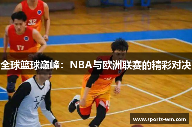 全球篮球巅峰：NBA与欧洲联赛的精彩对决