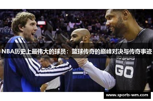 NBA历史上最伟大的球员：篮球传奇的巅峰对决与传奇事迹