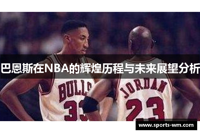 巴恩斯在NBA的辉煌历程与未来展望分析