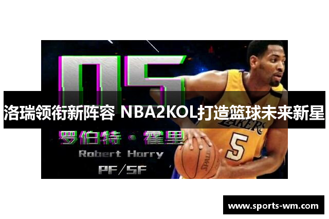 洛瑞领衔新阵容 NBA2KOL打造篮球未来新星