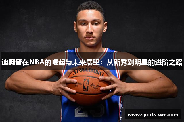 迪奥普在NBA的崛起与未来展望：从新秀到明星的进阶之路